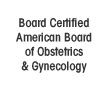 Board Certified American Board of Obstetrics & Gynecology